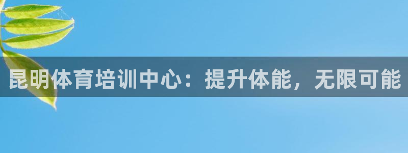 z6尊龙平台是哪里的：昆明体育培训中心：提升体能，无