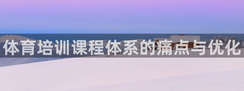 凯时kb88·中国官方网站：体育培训课程体系的痛点与