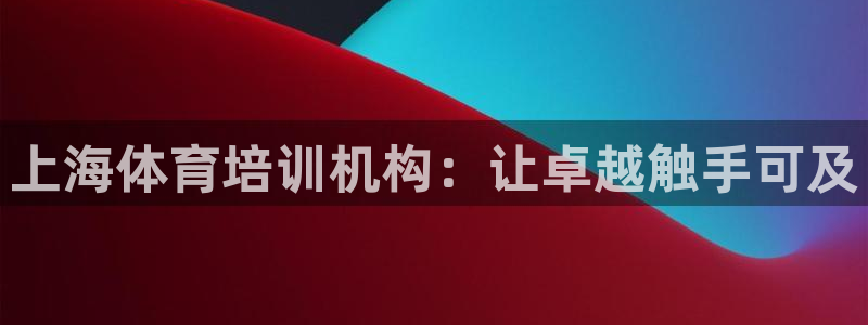 尊龙凯时人生就是搏·(中国)官网：上海体育培训机构：